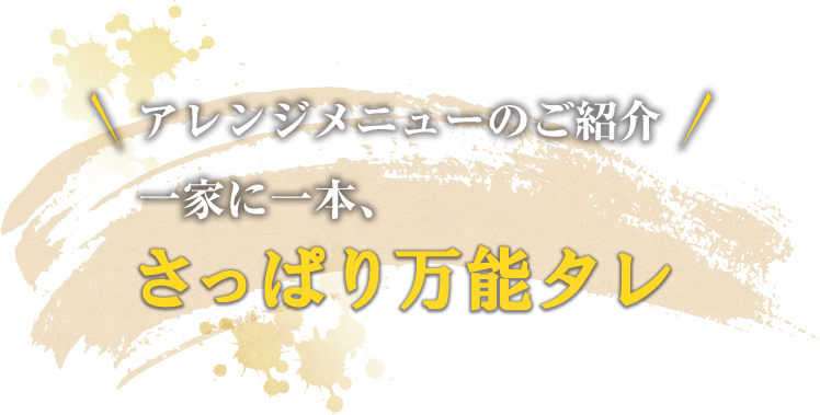 アレンジメニューのご紹介一家に一本、さっぱり万能タレ