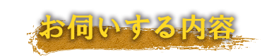 お伺いする内容